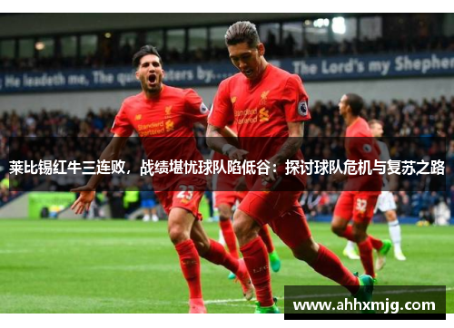 莱比锡红牛三连败，战绩堪忧球队陷低谷：探讨球队危机与复苏之路