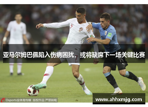 亚马尔姆巴佩陷入伤病困扰，或将缺席下一场关键比赛
