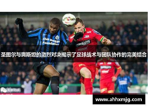 圣图尔与奥斯坦的激烈对决揭示了足球战术与团队协作的完美结合